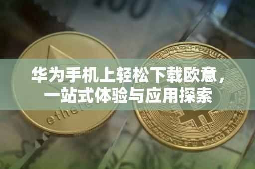 华为手机上轻松下载欧意，一站式体验与应用探索
