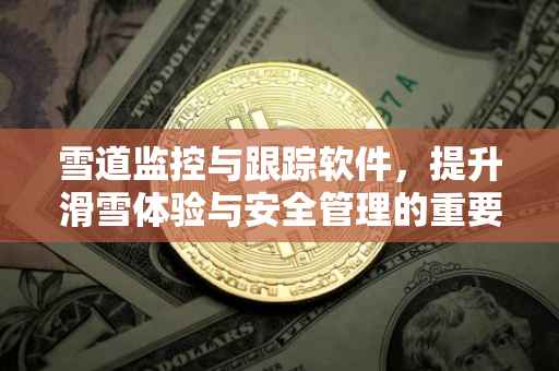 雪道监控与跟踪软件，提升滑雪体验与安全管理的重要工具