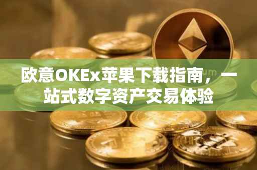 欧意OKEx苹果下载指南，一站式数字资产交易体验