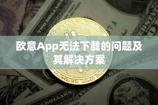 欧意App无法下载的问题及其解决方案