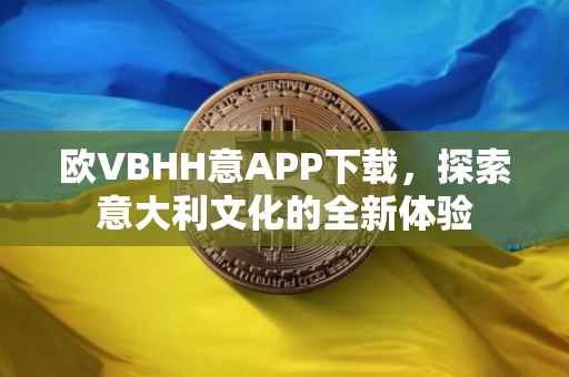 欧VBHH意APP下载，探索意大利文化的全新体验