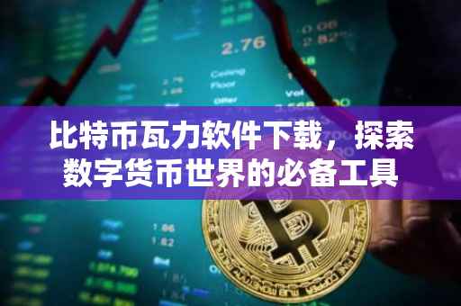 比特币瓦力软件下载，探索数字货币世界的必备工具