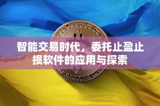 智能交易时代，委托止盈止损软件的应用与探索