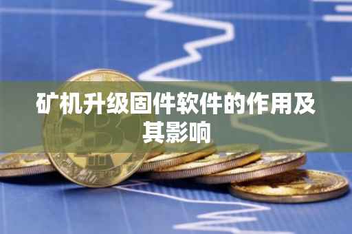 矿机升级固件软件的作用及其影响