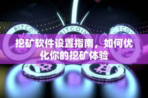 挖矿软件设置指南，如何优化你的挖矿体验