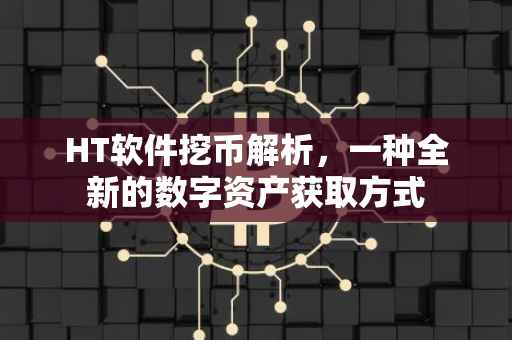 HT软件挖币解析，一种全新的数字资产获取方式