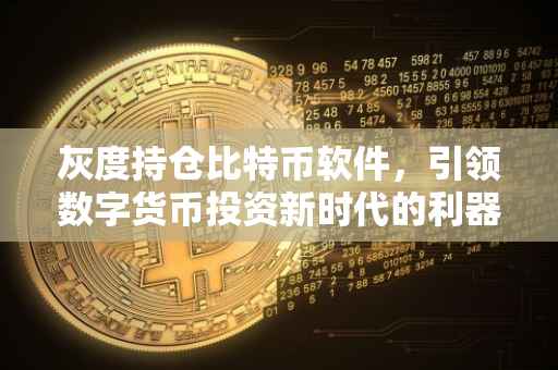 灰度持仓比特币软件，引领数字货币投资新时代的利器