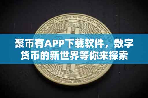 聚币有APP下载软件，数字货币的新世界等你来探索