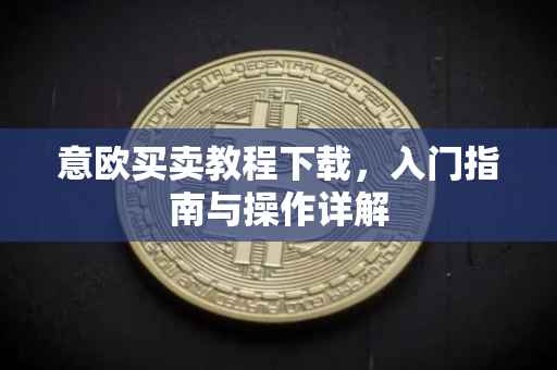 意欧买卖教程下载，入门指南与操作详解