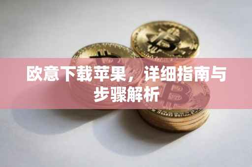 欧意下载苹果，详细指南与步骤解析