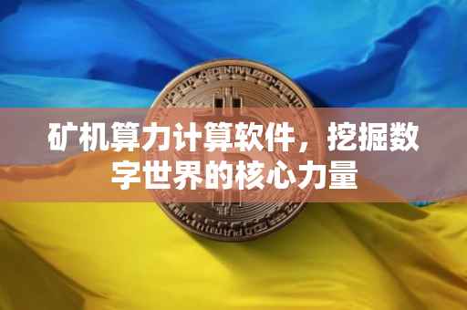 矿机算力计算软件，挖掘数字世界的核心力量