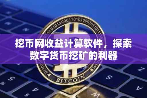 挖币网收益计算软件，探索数字货币挖矿的利器