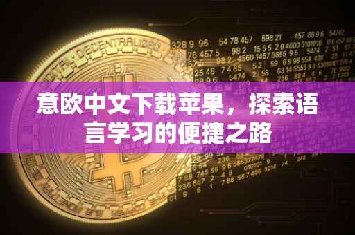 意欧中文下载苹果，探索语言学习的便捷之路