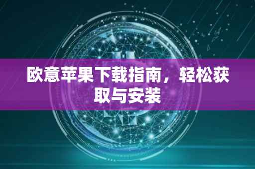 欧意苹果下载指南，轻松获取与安装