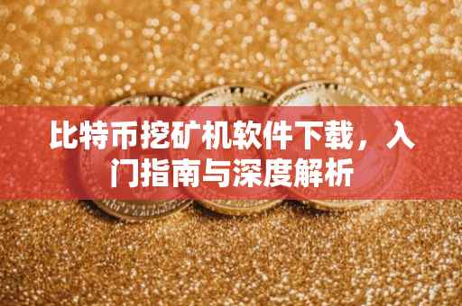 比特币挖矿机软件下载，入门指南与深度解析