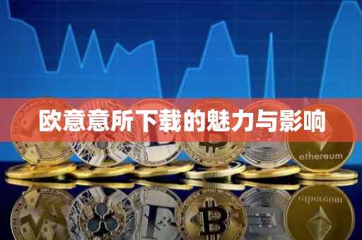 欧意意所下载的魅力与影响