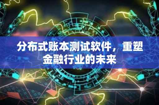 分布式账本测试软件，重塑金融行业的未来
