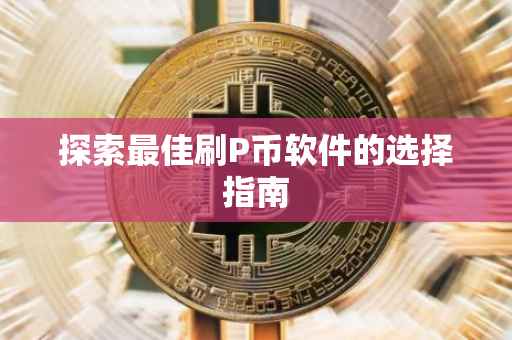 探索最佳刷P币软件的选择指南