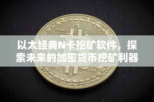 以太经典N卡挖矿软件，探索未来的加密货币挖矿利器