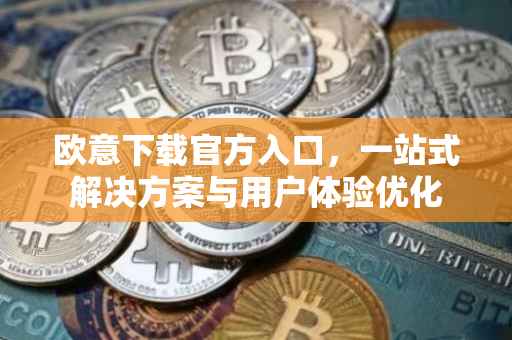 欧意下载官方入口，一站式解决方案与用户体验优化