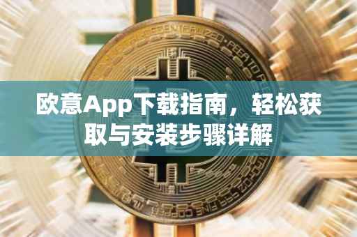 欧意App下载指南，轻松获取与安装步骤详解