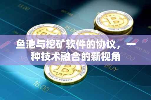 鱼池与挖矿软件的协议，一种技术融合的新视角