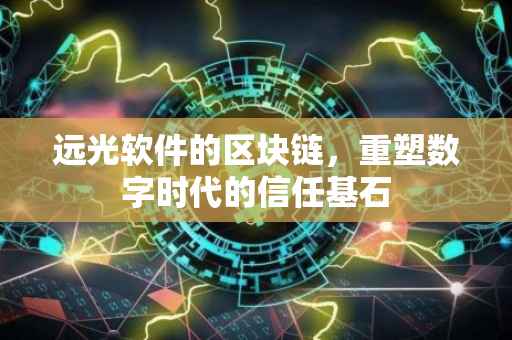 远光软件的区块链，重塑数字时代的信任基石