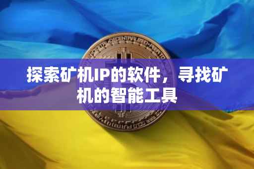 探索矿机IP的软件，寻找矿机的智能工具