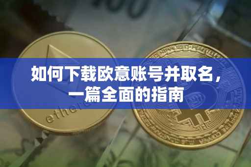 如何下载欧意账号并取名，一篇全面的指南