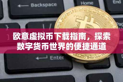 欧意虚拟币下载指南，探索数字货币世界的便捷通道