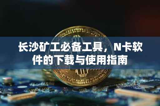 长沙矿工必备工具，N卡软件的下载与使用指南