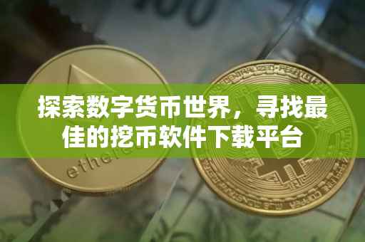 探索数字货币世界，寻找最佳的挖币软件下载平台