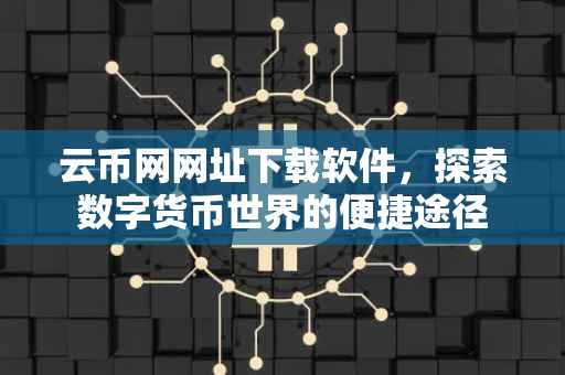 云币网网址下载软件，探索数字货币世界的便捷途径