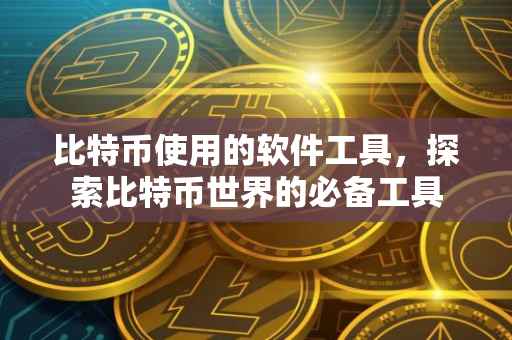 比特币使用的软件工具，探索比特币世界的必备工具