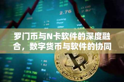 罗门币与N卡软件的深度融合，数字货币与软件的协同发展之路