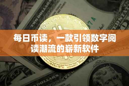 每日币读，一款引领数字阅读潮流的崭新软件