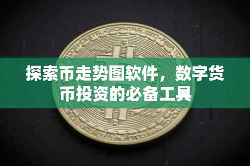 探索币走势图软件，数字货币投资的必备工具