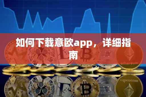 如何下载意欧app，详细指南