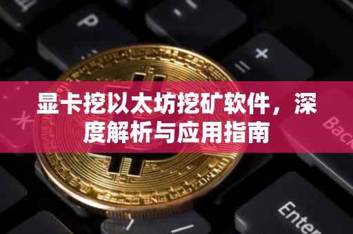 显卡挖以太坊挖矿软件，深度解析与应用指南