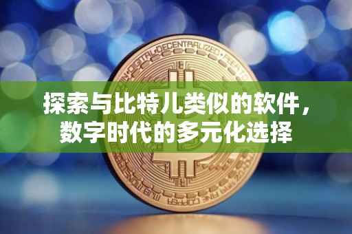 探索与比特儿类似的软件，数字时代的多元化选择