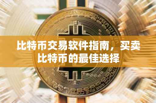 比特币交易软件指南，买卖比特币的最佳选择