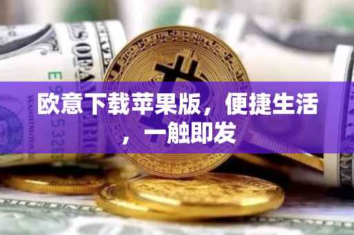 欧意下载苹果版，便捷生活，一触即发