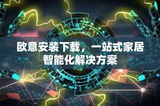 欧意安装下载，一站式家居智能化解决方案