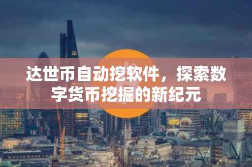 达世币自动挖软件，探索数字货币挖掘的新纪元