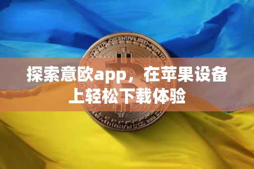 探索意欧app，在苹果设备上轻松下载体验