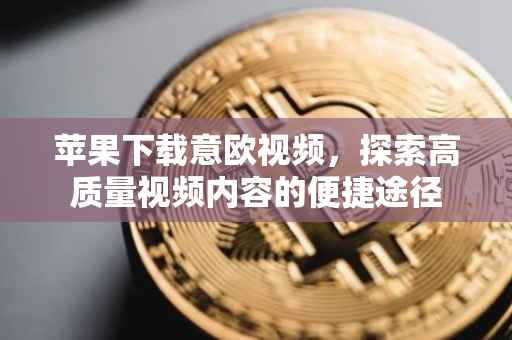 苹果下载意欧视频，探索高质量视频内容的便捷途径