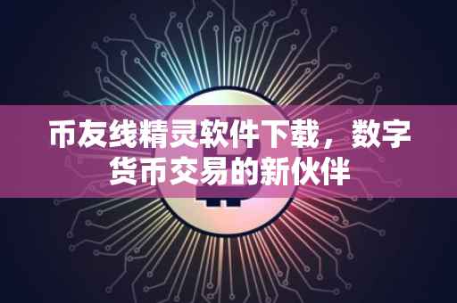 币友线精灵软件下载，数字货币交易的新伙伴