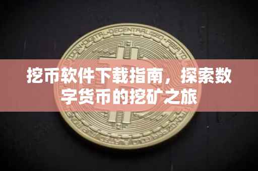 挖币软件下载指南，探索数字货币的挖矿之旅