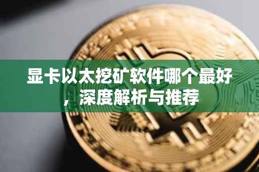 显卡以太挖矿软件哪个最好，深度解析与推荐