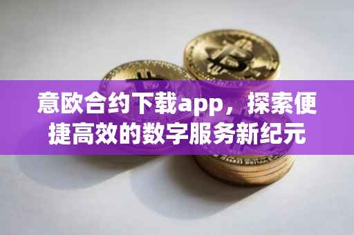 意欧合约下载app，探索便捷高效的数字服务新纪元